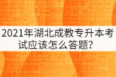 2021年湖北成教專(zhuān)升本考試應(yīng)該怎么答題？