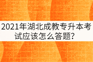 2021年湖北成教專升本考試應該怎么答題？