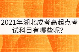 2021年湖北成考高起點(diǎn)考試科目有哪些呢？