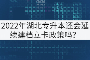 2022年湖北專升本還會(huì)延續(xù)建檔立卡政策嗎？