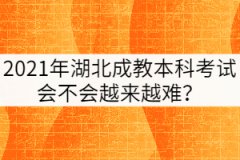 2021年湖北成教本科考試會(huì)不會(huì)越來(lái)越難？