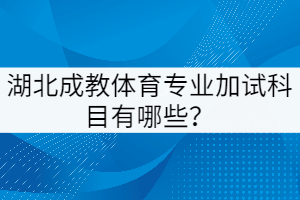 湖北成教體育專業(yè)加試科目有哪些？