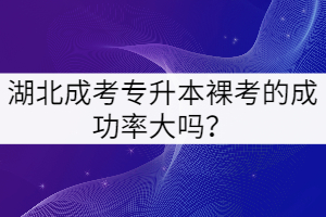 湖北成考專升本裸考的成功率大嗎？