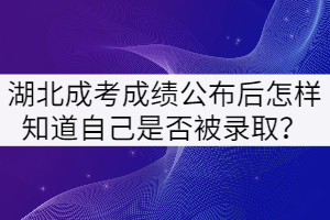 2021年湖北成考成績公布后怎樣知道自己是否被錄?。? width=