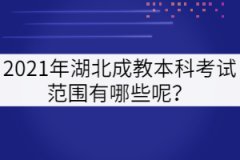 2021年湖北成教本科考試范圍有哪些呢？