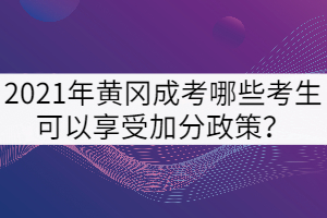 2021年黃岡成考哪些考生可以享受加分政策？