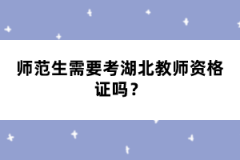 師范生需要考湖北教師資格證嗎？