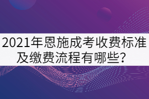 2021年恩施成考收費標準及繳費流程有哪些？