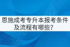 恩施成考專升本報(bào)考條件及流程有哪些？