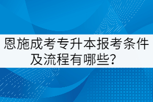 恩施成考專升本報考條件及流程有哪些？