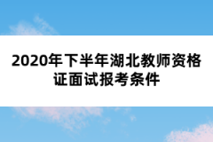 2020年下半年湖北教師資格證面試報考條件