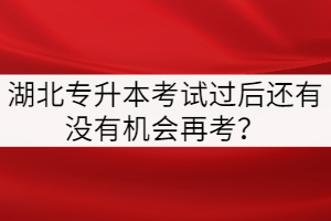 湖北專升本考試過后還有沒有機(jī)會(huì)再考？