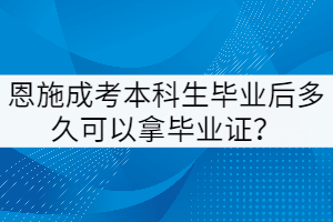 恩施成考本科生畢業(yè)后多久可以拿畢業(yè)證？