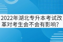 2022年湖北專升本考試改革對(duì)考生會(huì)不會(huì)有影響？