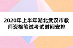 2020年上半年湖北武漢市教師資格筆試考試時間安排
