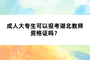 成人大專生可以報(bào)考湖北教師資格證嗎？