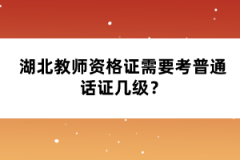 湖北教師資格證需要考普通話證幾級？