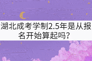 湖北成考學制2.5年是從報名開始算起嗎？
