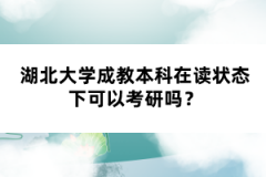 湖北大學(xué)成教本科在讀狀態(tài)下可以考研嗎？