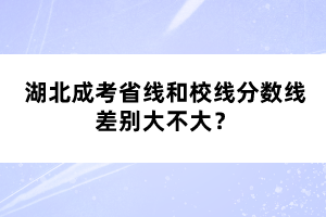 湖北成考省線和校線分?jǐn)?shù)線差別大不大？