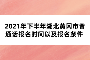 2021年下半年湖北黃岡市普通話報名時間以及報名條件 