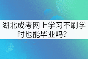 湖北成考網(wǎng)上學(xué)習(xí)不刷學(xué)時(shí)也能畢業(yè)嗎？