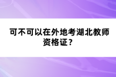 可不可以在外地考湖北教師資格證？