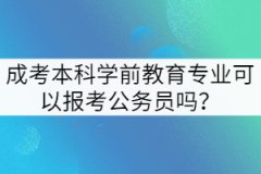 成考本科學(xué)前教育專業(yè)可以報(bào)考公務(wù)員嗎？