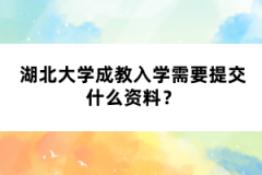 湖北大學(xué)成教入學(xué)需要提交什么資料？