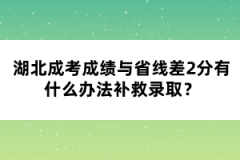 湖北成考成績與省線差2分有什么辦法補救錄??？