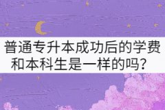 普通專升本成功后的學(xué)費(fèi)和本科生是一樣的嗎？