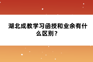 湖北成教學(xué)習(xí)函授和業(yè)余有什么區(qū)別？