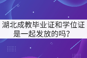 湖北成教畢業(yè)證和學(xué)位證是一起發(fā)放的嗎？