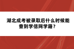 湖北成考被錄取后什么時(shí)候能查到學(xué)信網(wǎng)學(xué)籍？