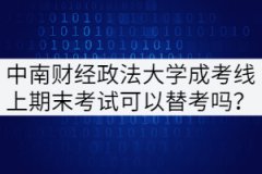 中南財(cái)經(jīng)政法大學(xué)成考線上考試期末考試可以替考嗎？