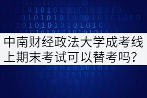 中南財經(jīng)政法大學(xué)成考線上期末考試可以替考嗎？