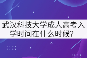 武漢科技大學(xué)成人高考入學(xué)時(shí)間在什么時(shí)候？