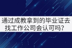 通過成教拿到的畢業(yè)證去找工作公司會(huì)認(rèn)可嗎？