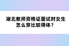 湖北教師資格證面試時女生怎么穿比較得體？