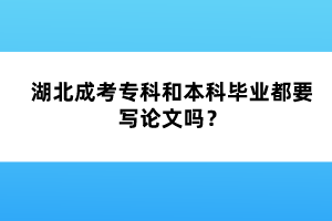湖北成考?？坪捅究飘厴I(yè)都要寫論文嗎？