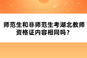 師范生和非師范生考湖北教師資格證內(nèi)容相同嗎？