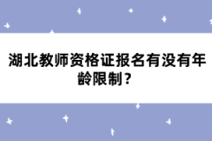 湖北教師資格證報名有沒有年齡限制？