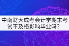 中南財大成考會計學(xué)期末考試不及格影響畢業(yè)嗎？