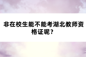 非在校生能不能考湖北教師資格證呢？