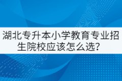 湖北專升本小學(xué)教育專業(yè)招生院校應(yīng)該怎么選？