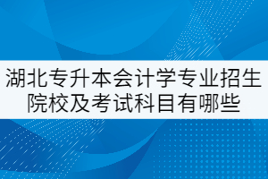 湖北專(zhuān)升本會(huì)計(jì)學(xué)專(zhuān)業(yè)招生院校及考試科目有哪些