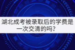 湖北成考被錄取后的學(xué)費是一次交清的嗎？