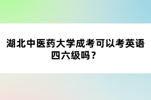 湖北中醫(yī)藥大學(xué)成考可以考英語四六級(jí)嗎？