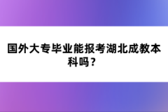 國外大專畢業(yè)能報考湖北成教本科嗎？