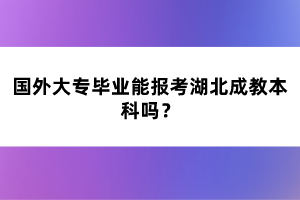 國外大專畢業(yè)能報考湖北成教本科嗎？